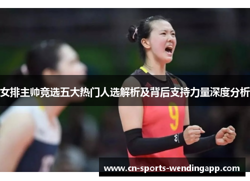 女排主帅竞选五大热门人选解析及背后支持力量深度分析