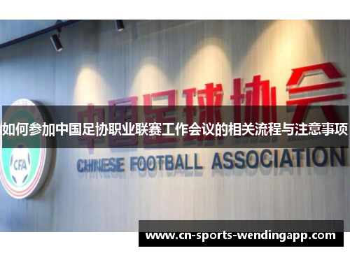 如何参加中国足协职业联赛工作会议的相关流程与注意事项