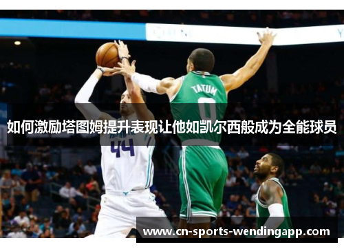 如何激励塔图姆提升表现让他如凯尔西般成为全能球员