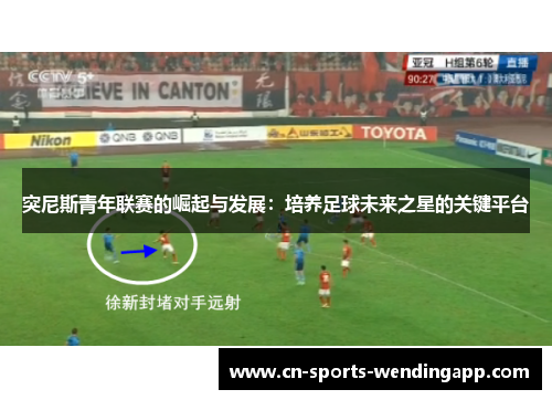 突尼斯青年联赛的崛起与发展：培养足球未来之星的关键平台