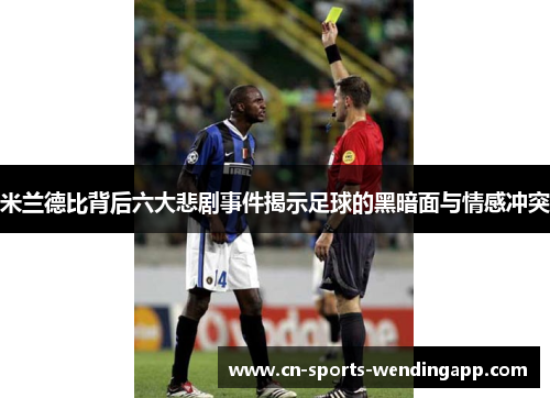 米兰德比背后六大悲剧事件揭示足球的黑暗面与情感冲突